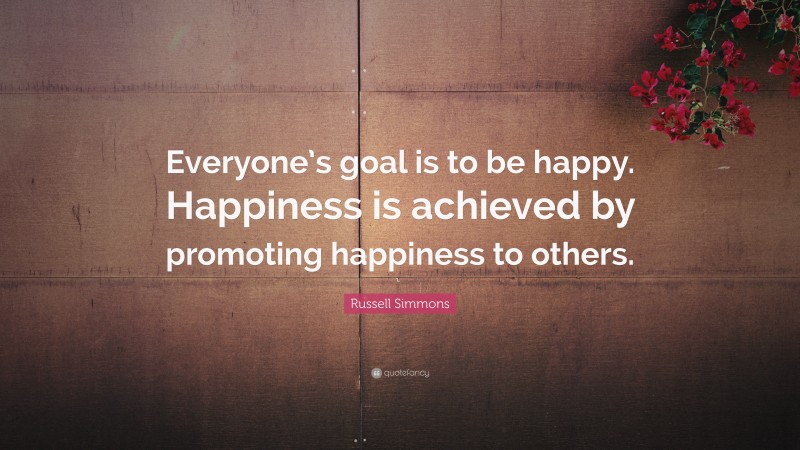 Russell Simmons Quote: “Everyone’s goal is to be happy. Happiness is achieved by promoting happiness to others.”