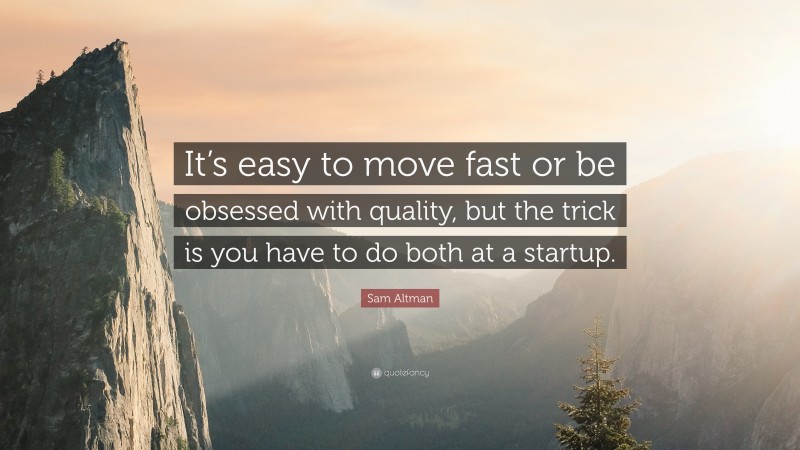 Sam Altman Quote: “It’s easy to move fast or be obsessed with quality, but the trick is you have to do both at a startup.”