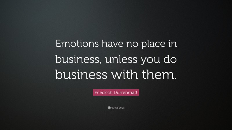 Friedrich Dürrenmatt Quote: “Emotions have no place in business, unless you do business with them.”