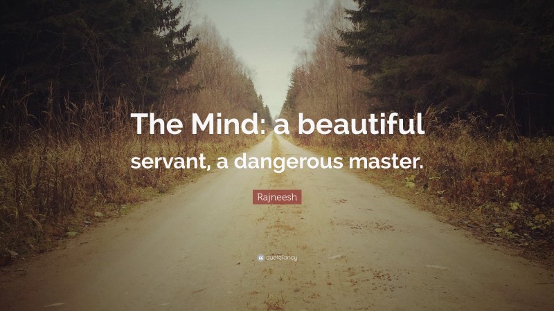 Rajneesh Quote: “The Mind: a beautiful servant, a dangerous master.”