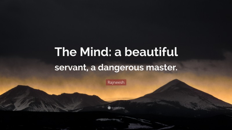 Rajneesh Quote: “The Mind: a beautiful servant, a dangerous master.”