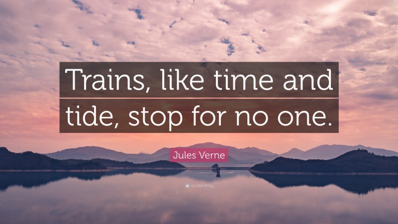 Jules Verne Quote: “Trains, like time and tide, stop for no one.”