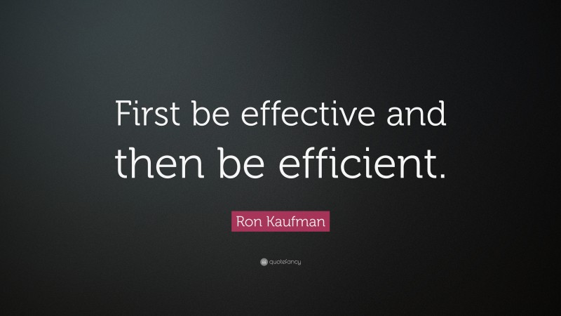 Ron Kaufman Quote: “First be effective and then be efficient.”