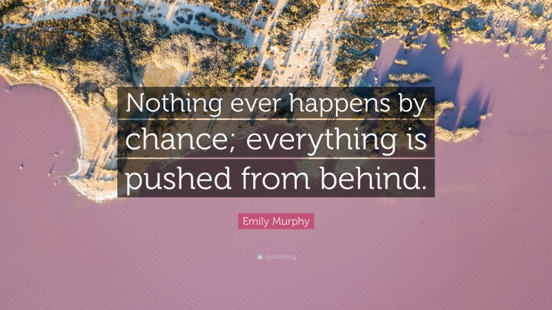 Emily Murphy Quote: “Nothing ever happens by chance; everything is pushed from behind.”