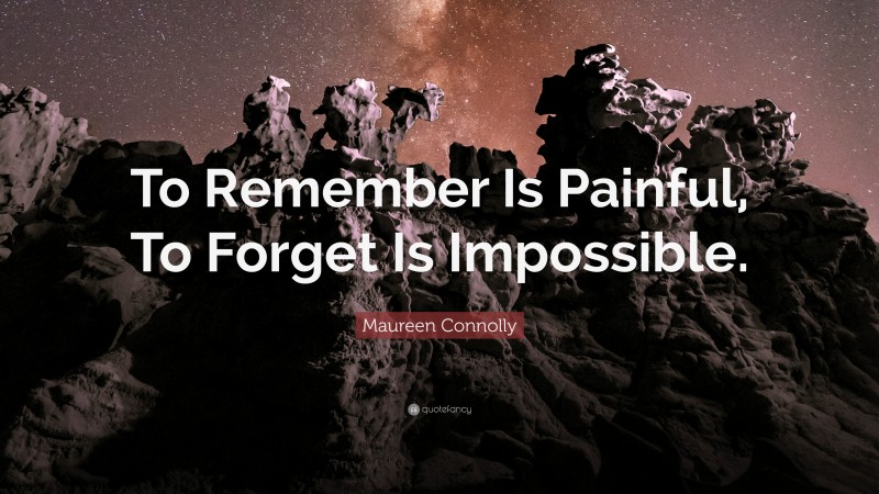 Maureen Connolly Quote: “To Remember Is Painful, To Forget Is Impossible.”
