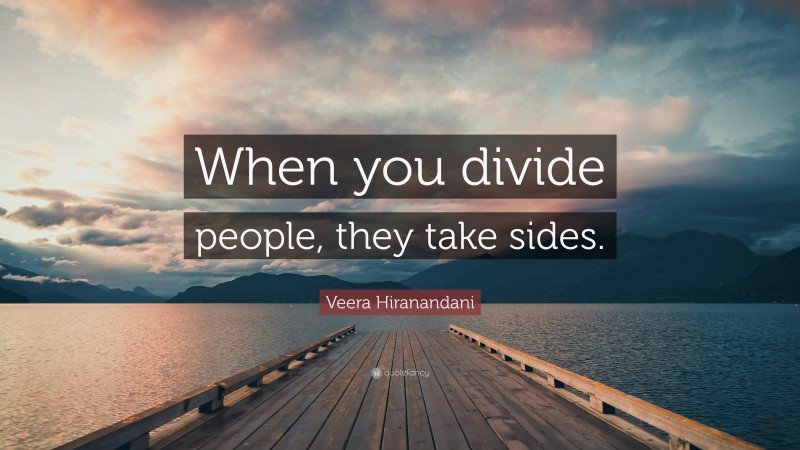 Veera Hiranandani Quote: “When you divide people, they take sides.”