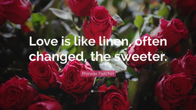 Phineas Fletcher Quote: “Love is like linen, often changed, the sweeter.”