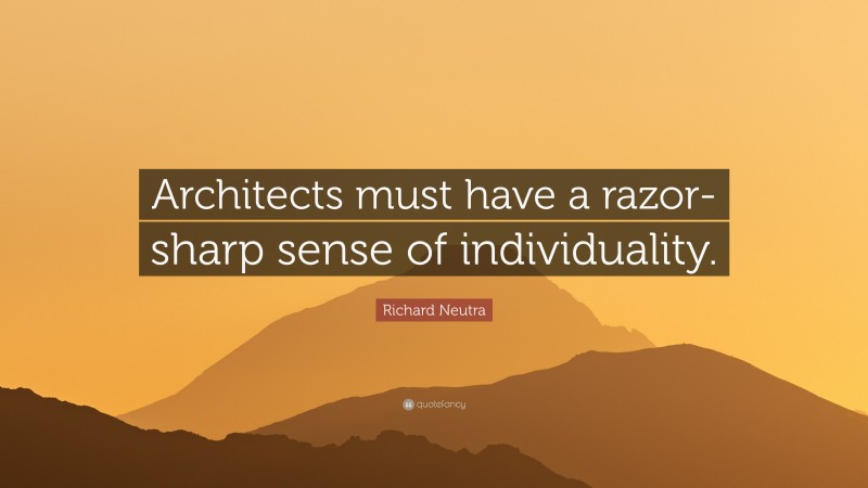 Richard Neutra Quote: “Architects must have a razor-sharp sense of individuality.”