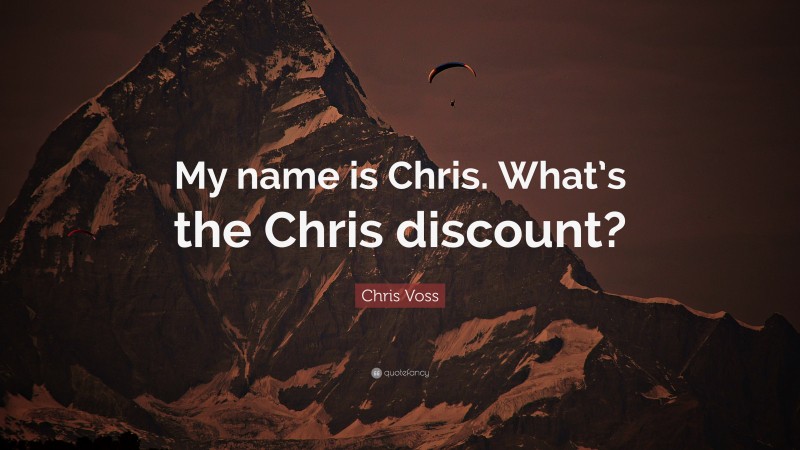 Chris Voss Quote: “My name is Chris. What’s the Chris discount?”
