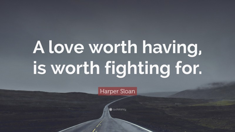 Harper Sloan Quote: “A love worth having, is worth fighting for.”