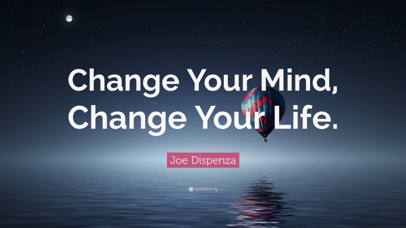 Joe Dispenza Quote: “Change Your Mind, Change Your Life.”