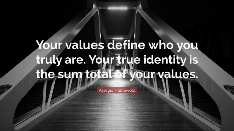 Assegid Habtewold Quote: “Your values define who you truly are. Your true identity is the sum total of your values.”