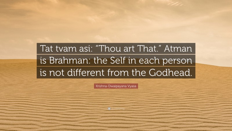Krishna-Dwaipayana Vyasa Quote: “Tat tvam asi: “Thou art That.” Atman is Brahman: the Self in each person is not different from the Godhead.”