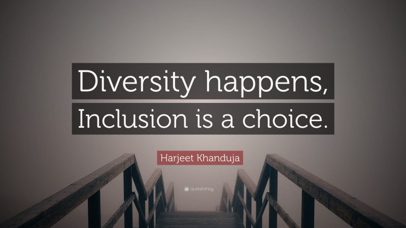 Harjeet Khanduja Quote: “Diversity happens, Inclusion is a choice.”