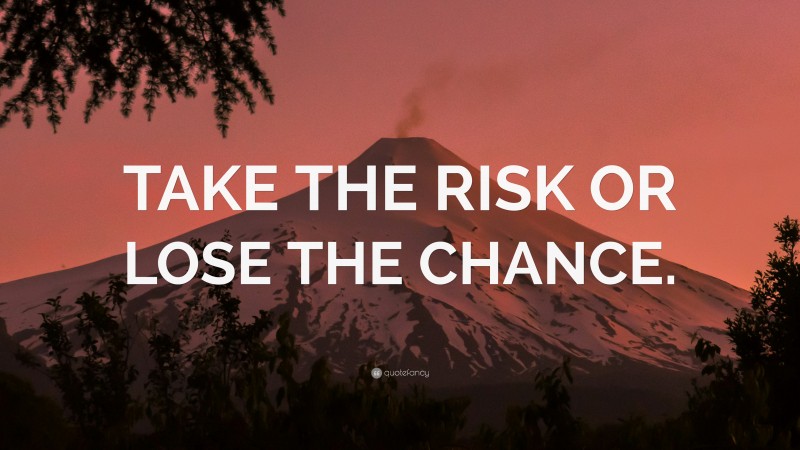 “TAKE THE RISK OR LOSE THE CHANCE.” — Desktop Wallpaper