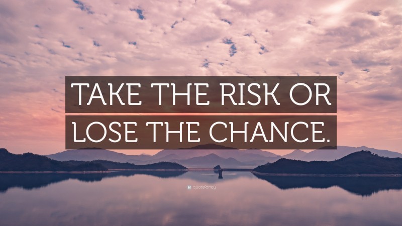 “TAKE THE RISK OR LOSE THE CHANCE.” — Desktop Wallpaper