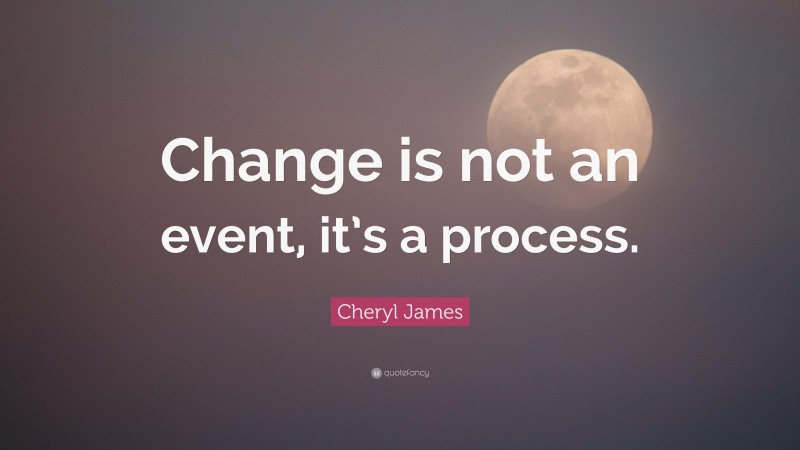 Cheryl James Quote: “Change is not an event, it’s a process.”