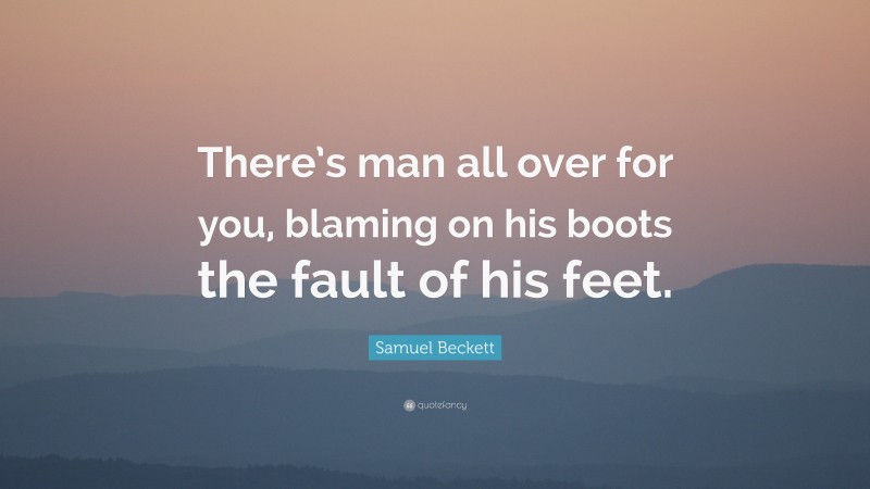 Samuel Beckett Quote: “There’s man all over for you, blaming on his boots the fault of his feet.”