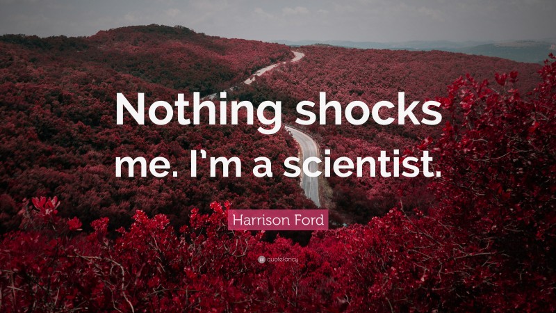 Harrison Ford Quote: “Nothing shocks me. I’m a scientist.”