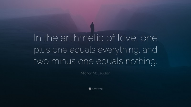 Mignon McLaughlin Quote: “In the arithmetic of love, one plus one equals everything, and two minus one equals nothing.”