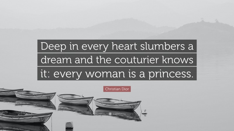 Christian Dior Quote: “Deep in every heart slumbers a dream and the couturier knows it: every woman is a princess.”