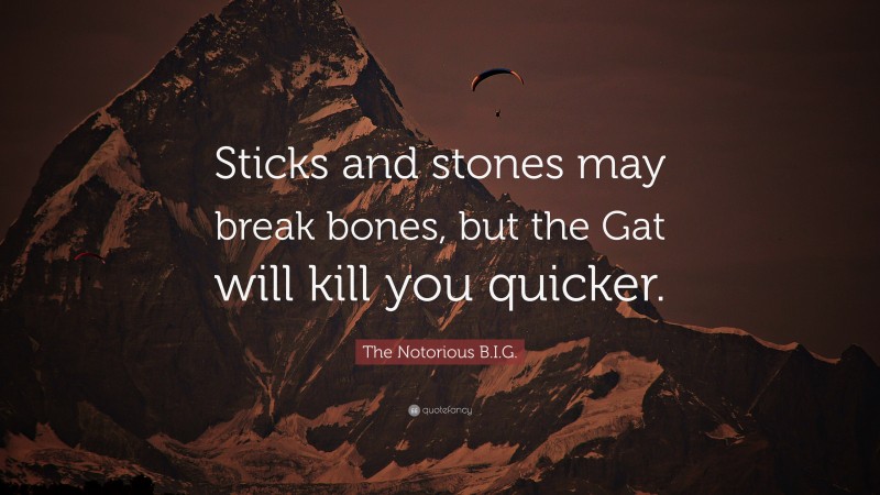 The Notorious B.I.G. Quote: “Sticks and stones may break bones, but the Gat will kill you quicker.”