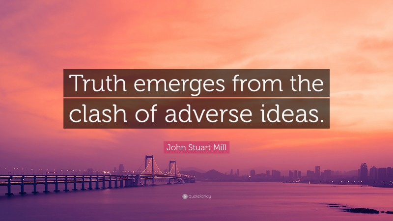 John Stuart Mill Quote: “Truth emerges from the clash of adverse ideas.”