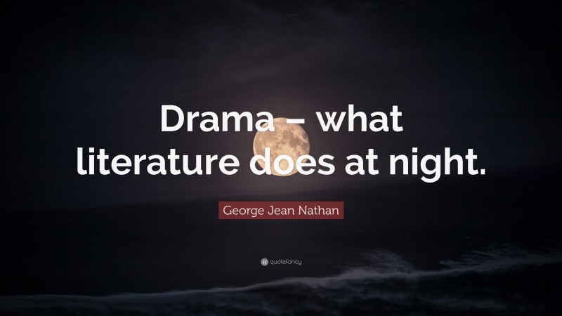 George Jean Nathan Quote: “Drama – what literature does at night.”