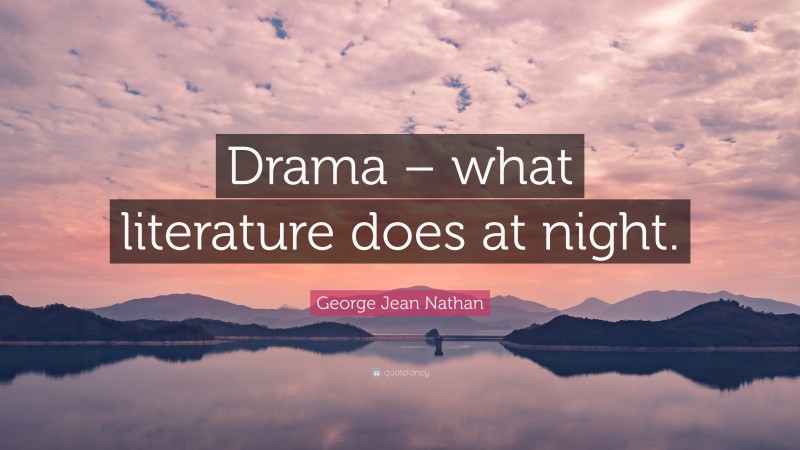 George Jean Nathan Quote: “Drama – what literature does at night.”