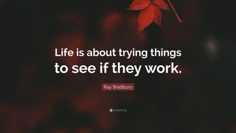 Ray Bradbury Quote: “Life is about trying things to see if they work.”