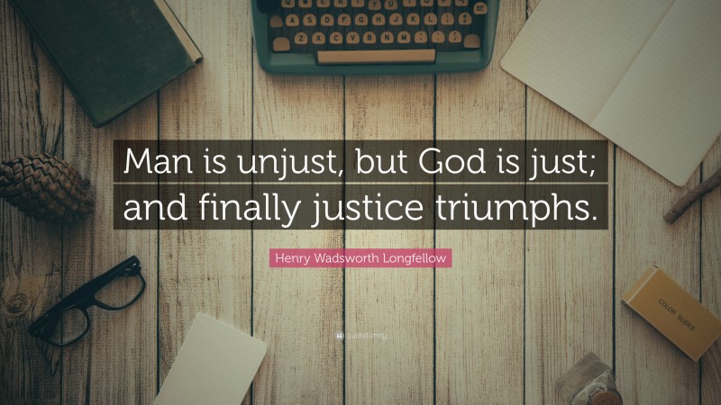 Henry Wadsworth Longfellow Quote: “Man is unjust, but God is just; and finally justice triumphs.”