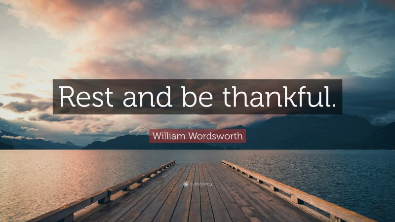 William Wordsworth Quote: “Rest and be thankful.”