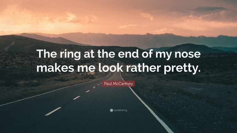 Paul McCartney Quote: “The ring at the end of my nose makes me look rather pretty.”