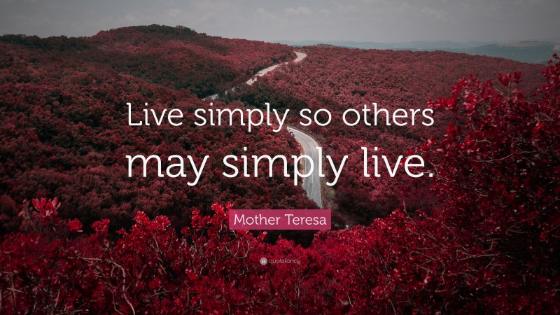 Mother Teresa Quote: “Live simply so others may simply live.”