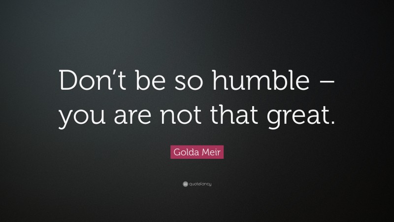 Golda Meir Quote: “Don’t be so humble – you are not that great.”