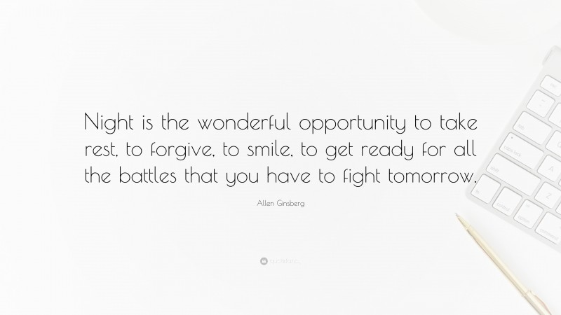 Allen Ginsberg Quote: “Night is the wonderful opportunity to take rest, to forgive, to smile, to get ready for all the battles that you have to fight tomorrow.”