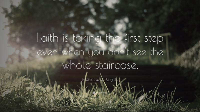 Martin Luther King Jr. Quote: “Faith is taking the first step even when you don’t see the whole staircase.”