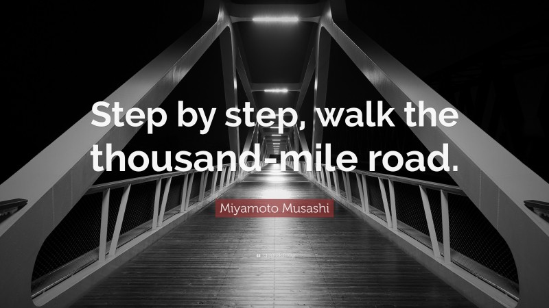 Miyamoto Musashi Quote: “Step by step, walk the thousand-mile road.”