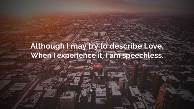 Rumi Quote: “Although I may try to describe Love, When I experience it, I am speechless.”