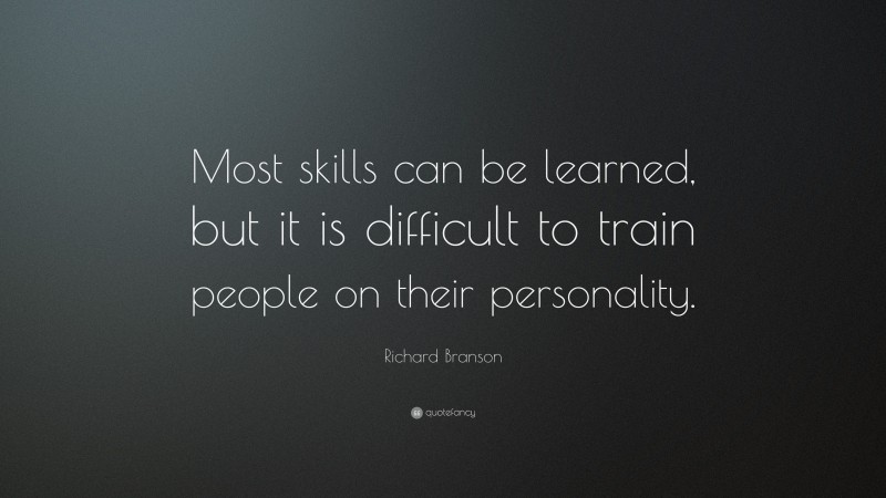 Richard Branson Quote: “Most skills can be learned, but it is difficult to train people on their personality.”
