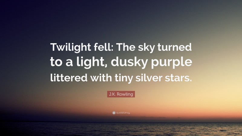 J.K. Rowling Quote: “Twilight fell: The sky turned to a light, dusky purple littered with tiny silver stars.”
