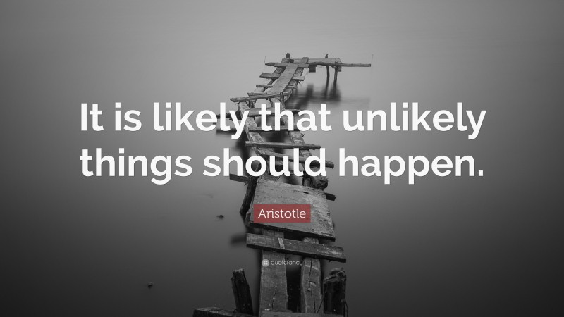 Aristotle Quote: “It is likely that unlikely things should happen.”