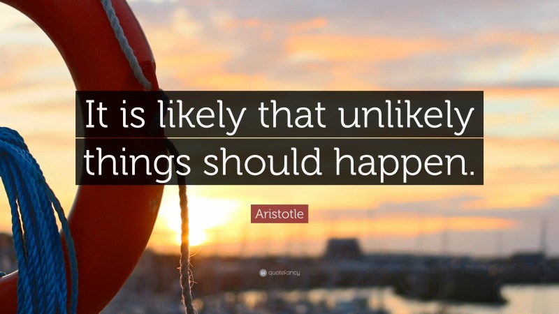 Aristotle Quote: “It is likely that unlikely things should happen.”