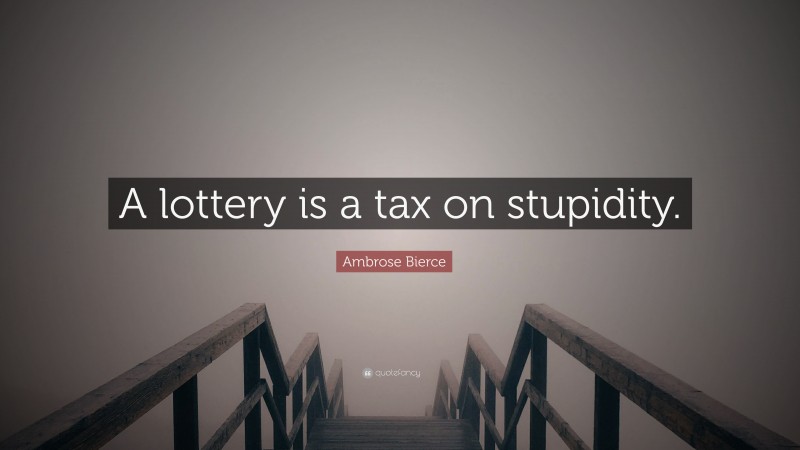 Ambrose Bierce Quote: “A lottery is a tax on stupidity.”