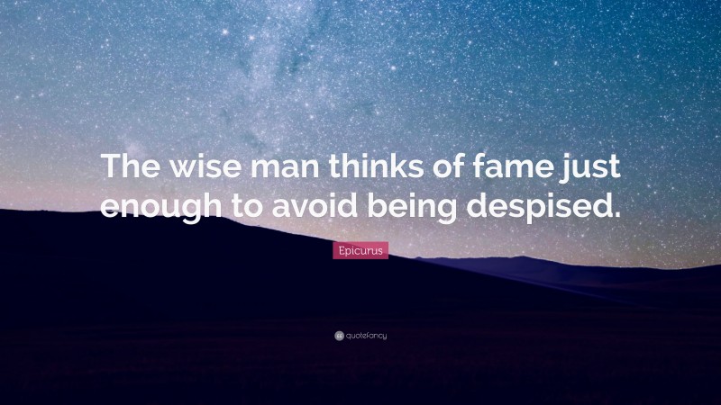 Epicurus Quote: “The wise man thinks of fame just enough to avoid being despised.”
