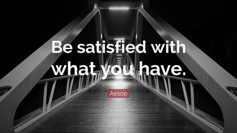 Aesop Quote: “Be satisfied with what you have.”