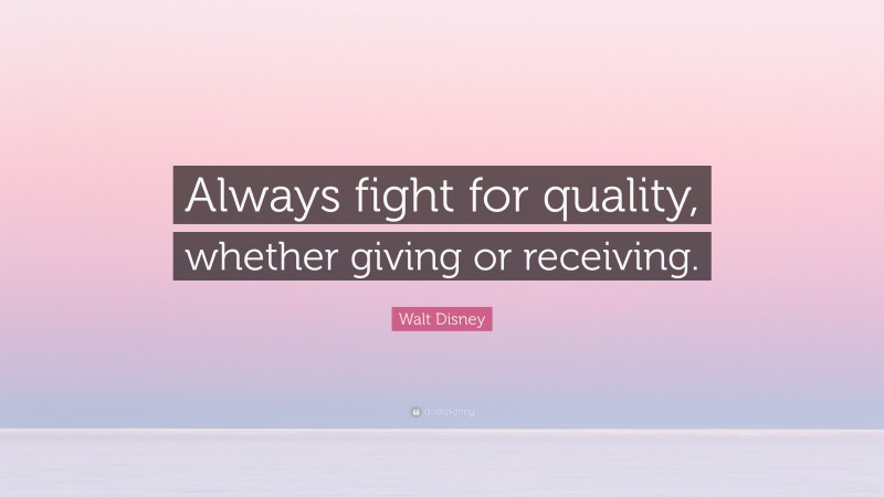Walt Disney Quote: “Always fight for quality, whether giving or receiving.”
