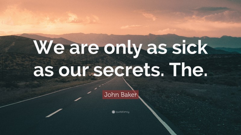 John Baker Quote: “We are only as sick as our secrets. The.”