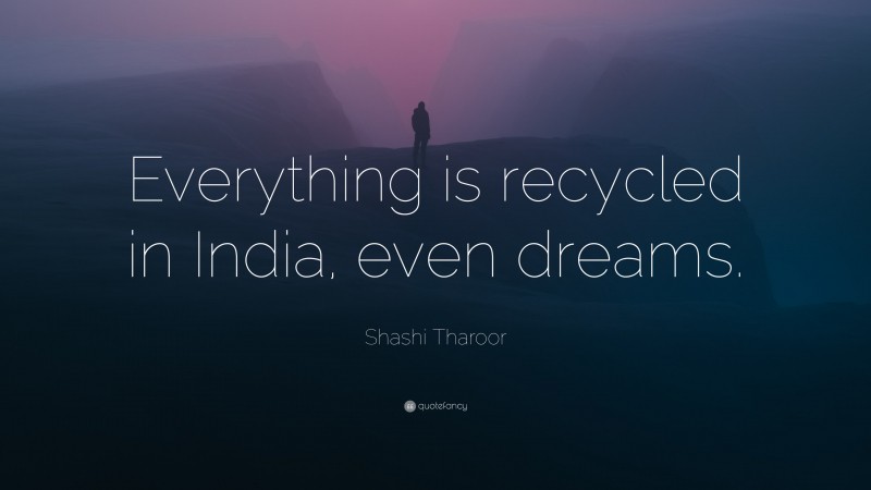 Shashi Tharoor Quote: “Everything is recycled in India, even dreams.”