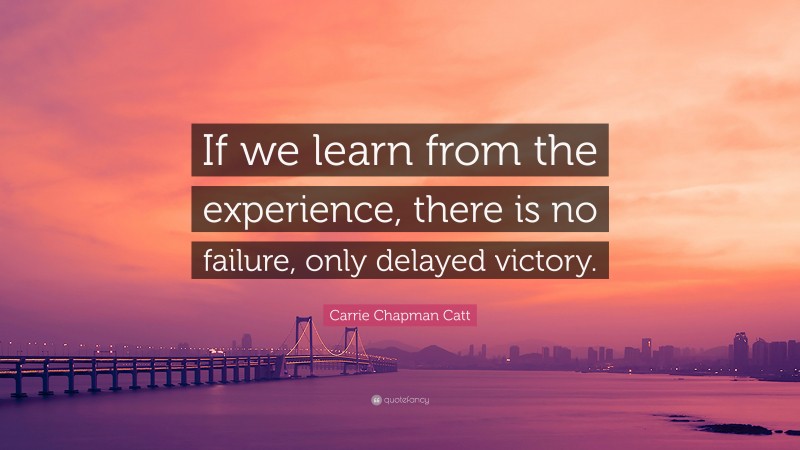 Carrie Chapman Catt Quote: “If we learn from the experience, there is no failure, only delayed victory.”